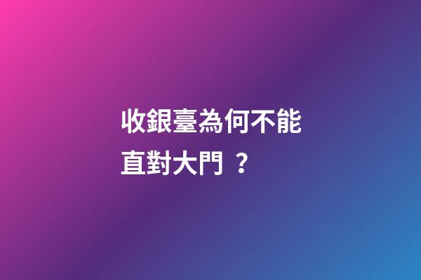 收銀臺為何不能直對大門？